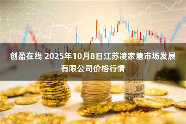 创盈在线 2025年10月8日江苏凌家塘市场发展有限公司价格行情