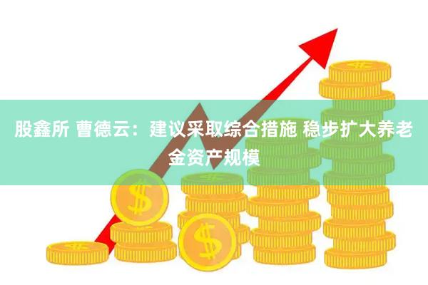 股鑫所 曹德云：建议采取综合措施 稳步扩大养老金资产规模