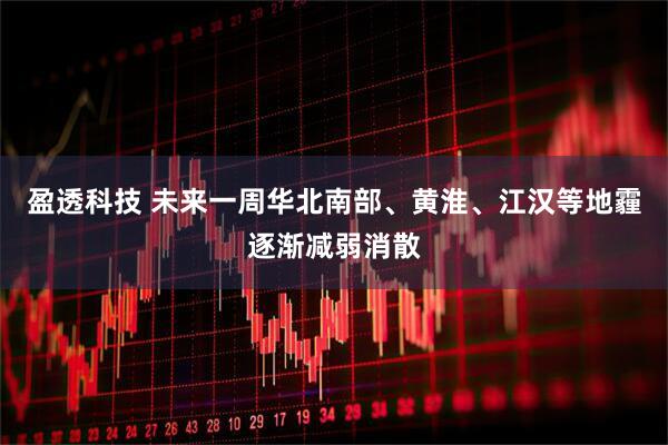 盈透科技 未来一周华北南部、黄淮、江汉等地霾逐渐减弱消散